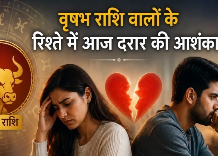 वृषभ राशि वालों के रिश्ते में आज आ सकती है दरार! भूलकर भी ना करें यह काम, ज्योतिष ने बताया सबकुछ